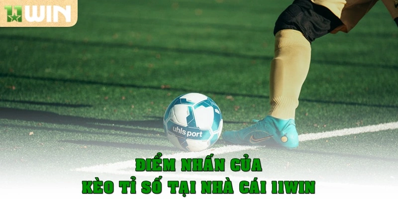 Điểm nhấn được đánh giá cao của kèo tỉ số tại nhà cái 11win