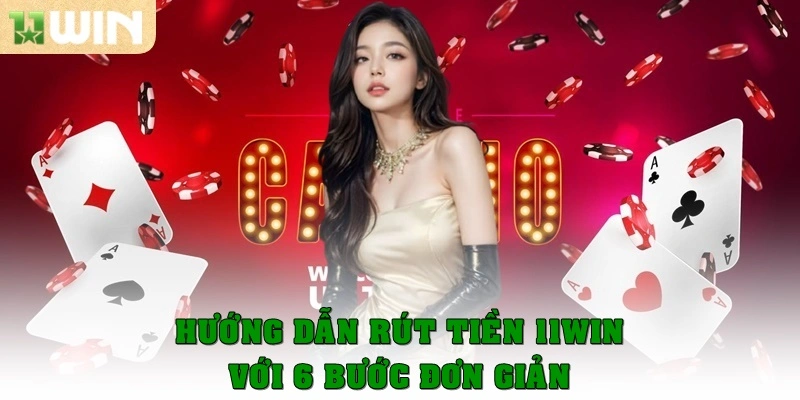 Hướng dẫn rút tiền 11WIN với 6 bước đơn giản