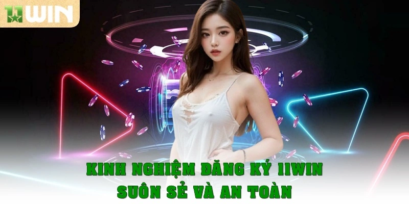 Kinh nghiệm để đăng ký 11Win suôn sẻ và an toàn