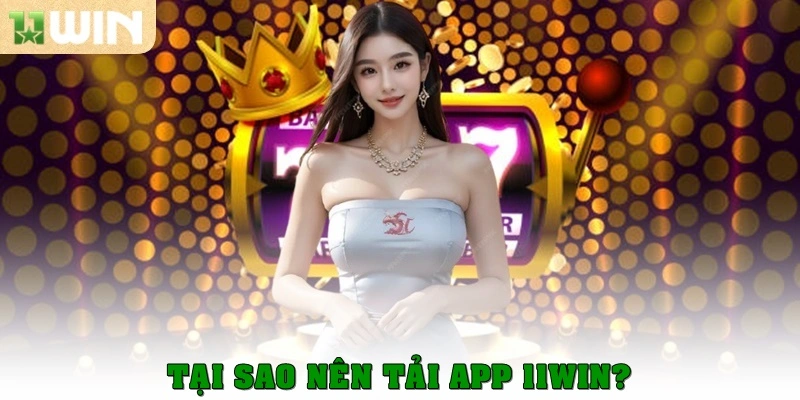 Tại sao nên tải app 11WIN?