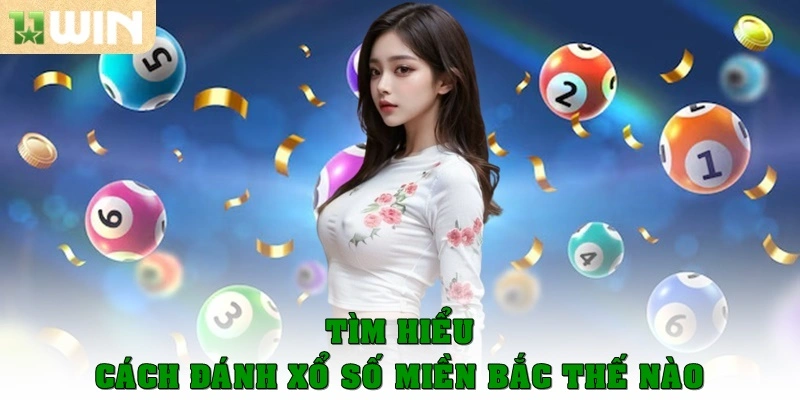 Tìm hiểu cách đánh xổ số miền Bắc thế nào?