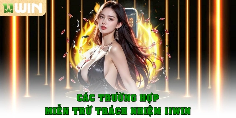 Trường hợp miễn trừ trách nhiệm 11WIN quy định thế nào?